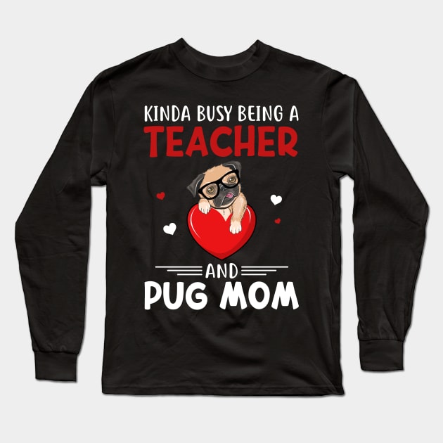 Kinda Busy Being A Teacher And Pug Mom Long Sleeve T-Shirt by cruztdk5